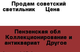 Продам советский светильник.  › Цена ­ 5 000 - Пензенская обл. Коллекционирование и антиквариат » Другое   